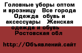 Головные уборы оптом и врозницу - Все города Одежда, обувь и аксессуары » Женская одежда и обувь   . Ростовская обл.